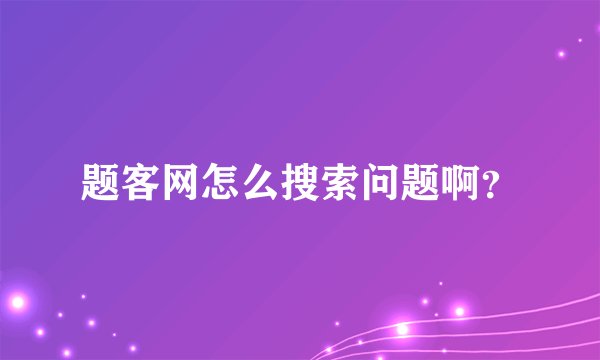 题客网怎么搜索问题啊？