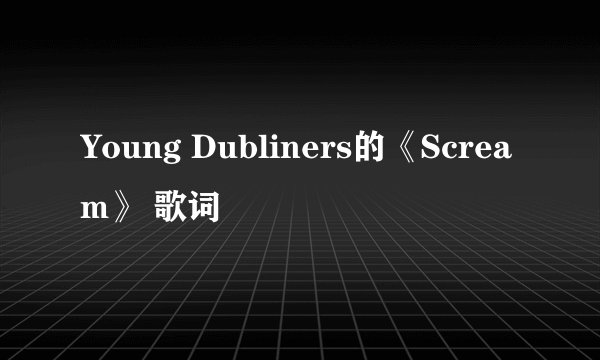 Young Dubliners的《Scream》 歌词