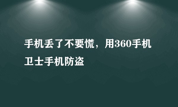 手机丢了不要慌，用360手机卫士手机防盗