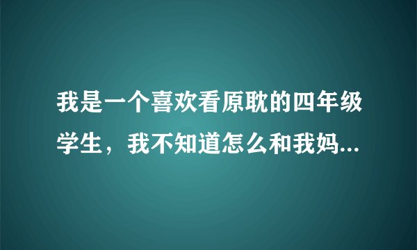 我是一个喜欢看原耽的四年级学生，我不知道怎么和我妈妈讲怎么办？