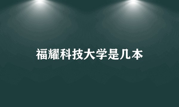 福耀科技大学是几本