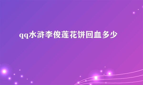 qq水浒李俊莲花饼回血多少