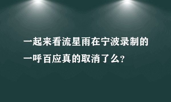 一起来看流星雨在宁波录制的一呼百应真的取消了么？