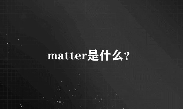 matter是什么？
