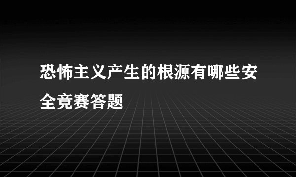 恐怖主义产生的根源有哪些安全竞赛答题
