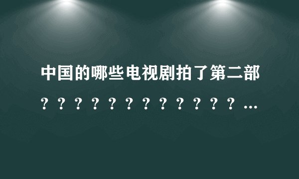 中国的哪些电视剧拍了第二部？？？？？？？？？？？？？？？？？？？？？？