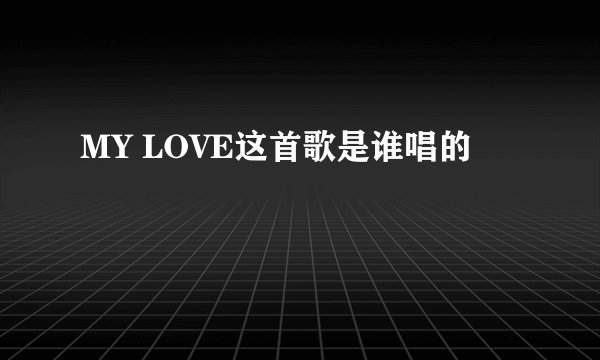 MY LOVE这首歌是谁唱的