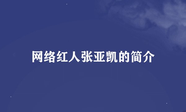 网络红人张亚凯的简介