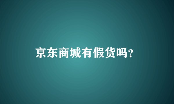 京东商城有假货吗？