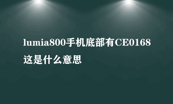 lumia800手机底部有CE0168这是什么意思