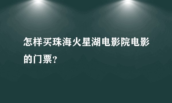 怎样买珠海火星湖电影院电影的门票？
