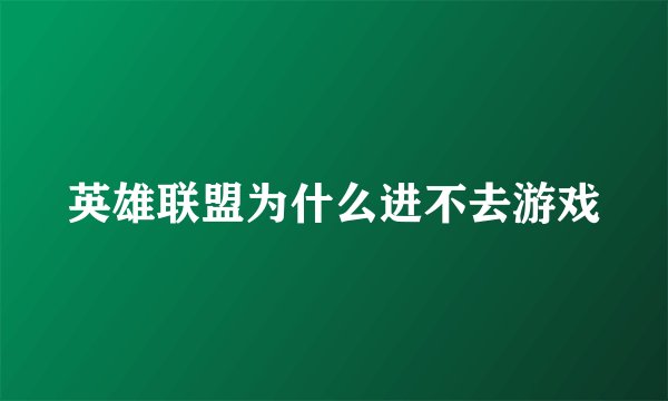 英雄联盟为什么进不去游戏