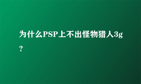 为什么PSP上不出怪物猎人3g？