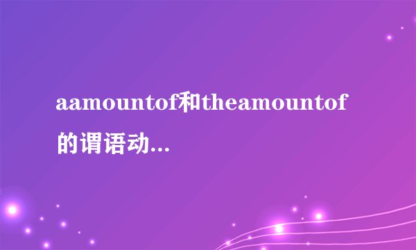aamountof和theamountof的谓语动词是单数还是复数