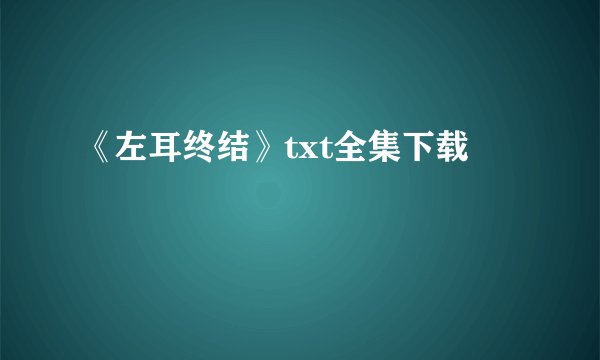 《左耳终结》txt全集下载