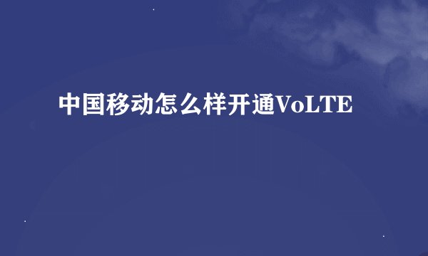 中国移动怎么样开通VoLTE