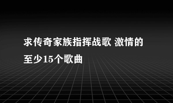求传奇家族指挥战歌 激情的 至少15个歌曲