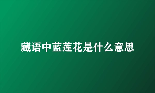 藏语中蓝莲花是什么意思