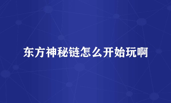 东方神秘链怎么开始玩啊