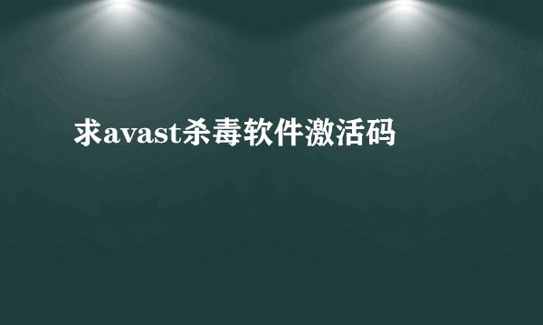 求avast杀毒软件激活码