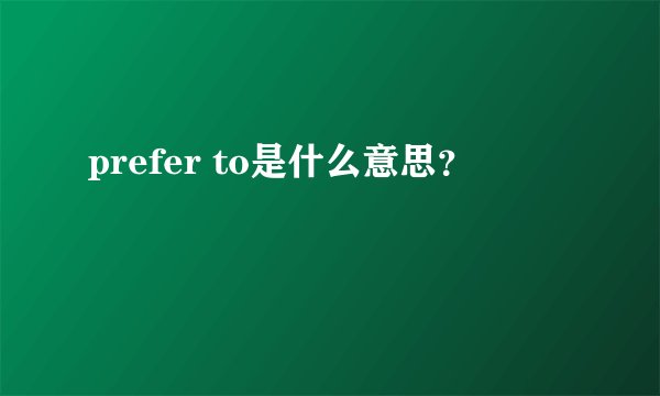 prefer to是什么意思？