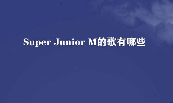 Super Junior M的歌有哪些