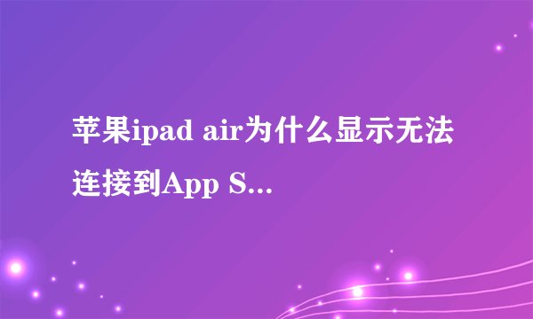 苹果ipad air为什么显示无法连接到App Store