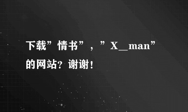 下载”情书”，”X＿man”的网站？谢谢！