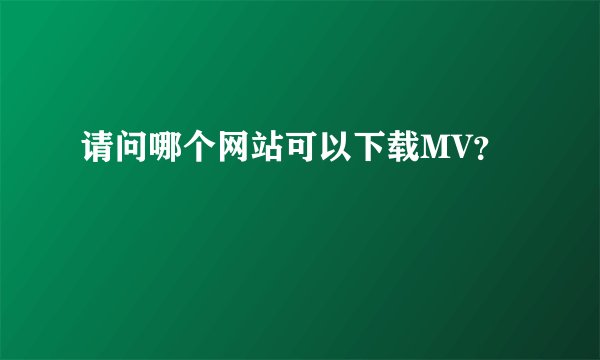 请问哪个网站可以下载MV？
