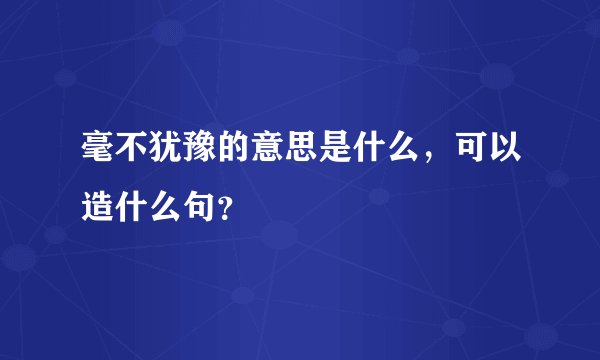 毫不犹豫的意思是什么，可以造什么句？