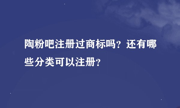 陶粉吧注册过商标吗？还有哪些分类可以注册？