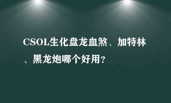 CSOL生化盘龙血煞、加特林、黑龙炮哪个好用？