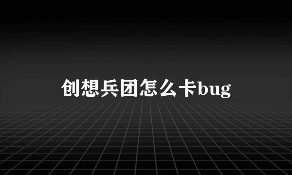创想兵团怎么卡bug