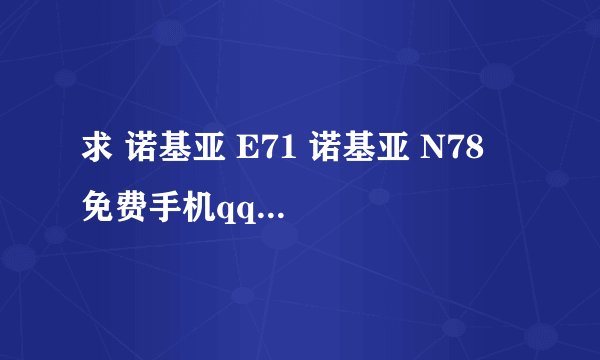求 诺基亚 E71 诺基亚 N78  免费手机qq  在哪里可以下载的到？