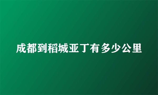 成都到稻城亚丁有多少公里