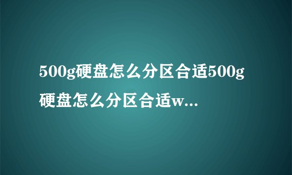 500g硬盘怎么分区合适500g硬盘怎么分区合适win11