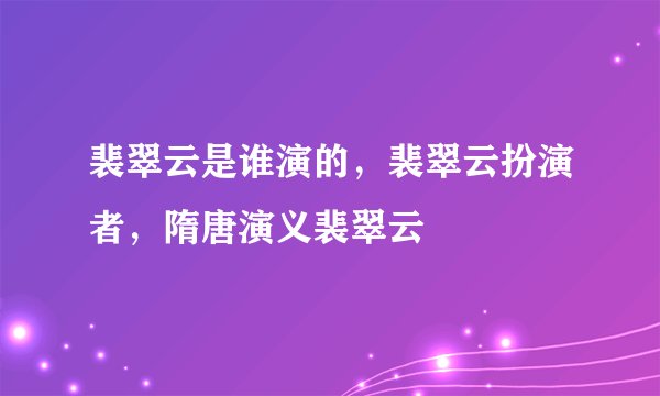 裴翠云是谁演的，裴翠云扮演者，隋唐演义裴翠云