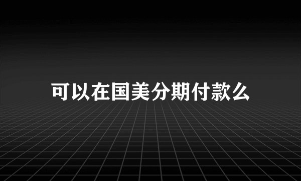 可以在国美分期付款么