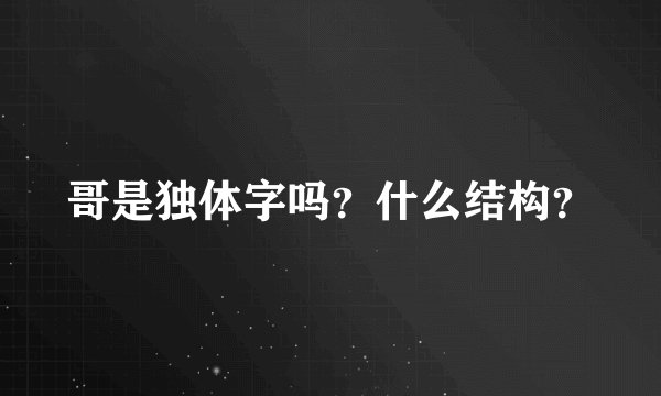 哥是独体字吗？什么结构？