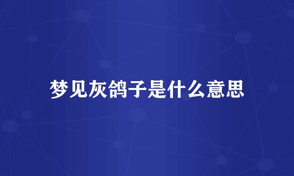梦见灰鸽子是什么意思