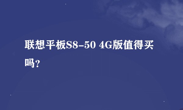 联想平板S8-50 4G版值得买吗？