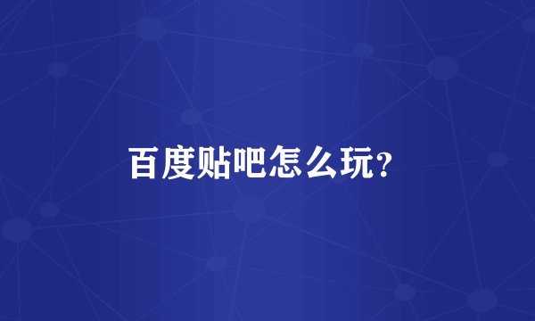 百度贴吧怎么玩？