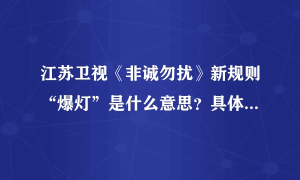 江苏卫视《非诚勿扰》新规则“爆灯”是什么意思？具体规则怎样的，对其他规则程序又有怎样的影响和改变？