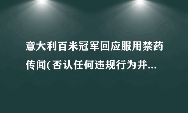 意大利百米冠军回应服用禁药传闻(否认任何违规行为并愿接受检测)