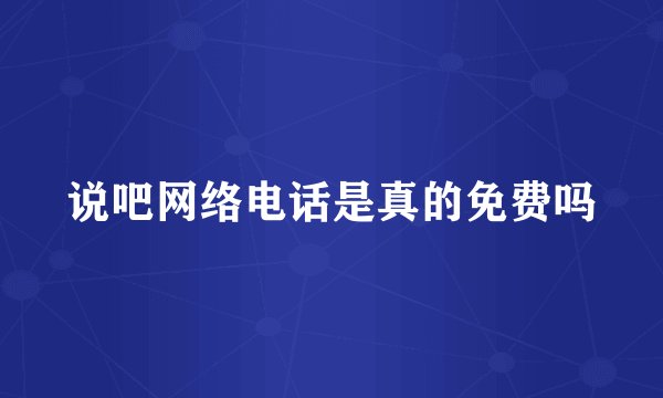 说吧网络电话是真的免费吗