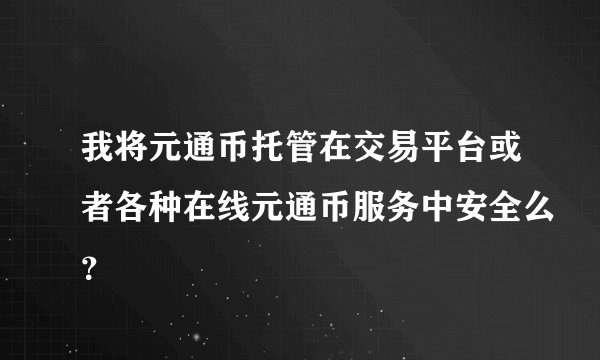 我将元通币托管在交易平台或者各种在线元通币服务中安全么？