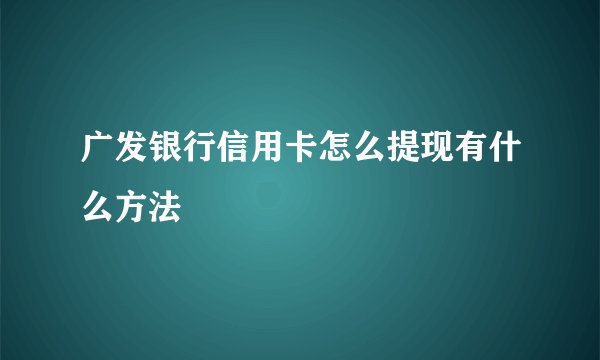 广发银行信用卡怎么提现有什么方法