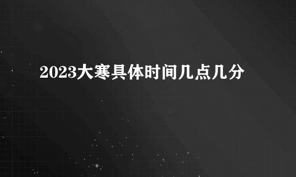 2023大寒具体时间几点几分