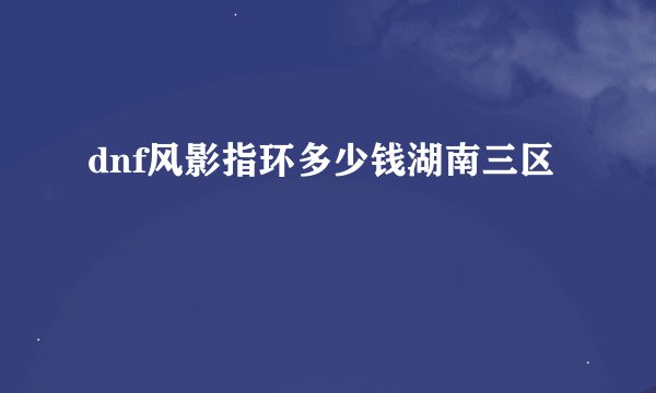 dnf风影指环多少钱湖南三区
