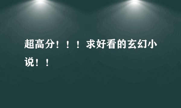 超高分！！！求好看的玄幻小说！！